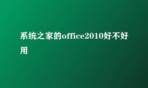 系统之家的office2010好不好用