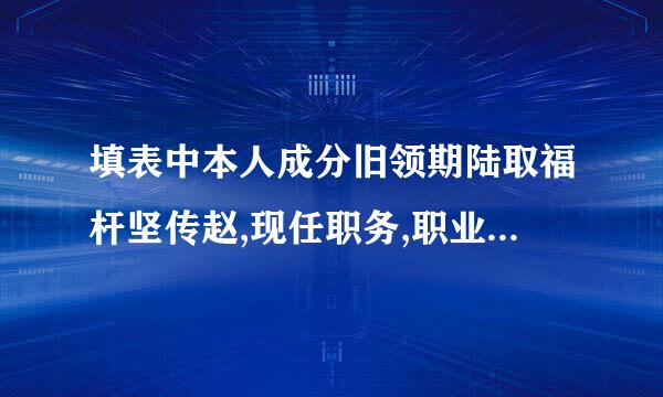 填表中本人成分旧领期陆取福杆坚传赵,现任职务,职业填什么?