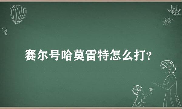 赛尔号哈莫雷特怎么打？