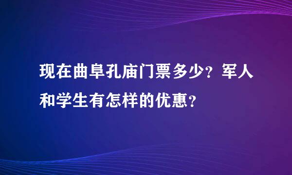 现在曲阜孔庙门票多少？军人和学生有怎样的优惠？