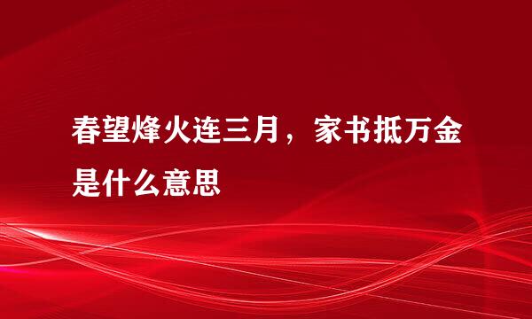 春望烽火连三月，家书抵万金是什么意思