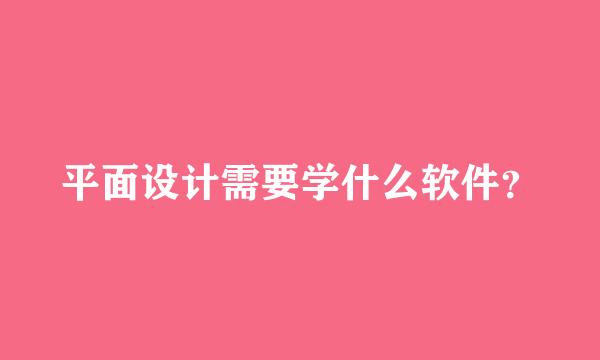 平面设计需要学什么软件？