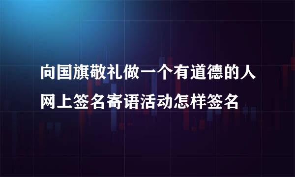 向国旗敬礼做一个有道德的人网上签名寄语活动怎样签名