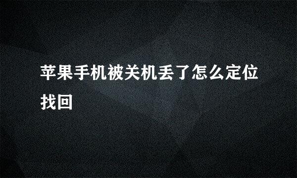 苹果手机被关机丢了怎么定位找回