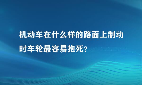 机动车在什么样的路面上制动时车轮最容易抱死？