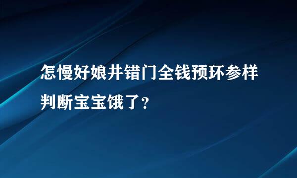 怎慢好娘井错门全钱预环参样判断宝宝饿了？