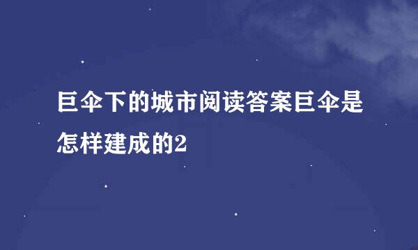 巨伞下的城市阅读答案巨伞是怎样建成的2