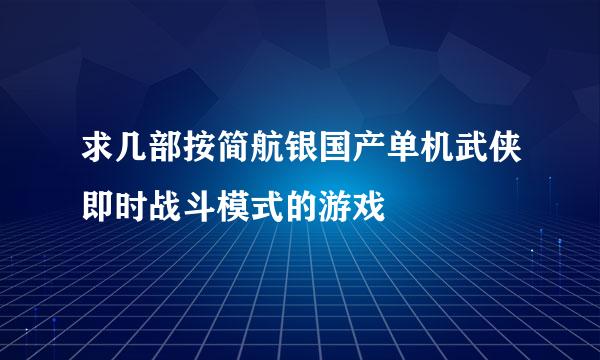 求几部按简航银国产单机武侠即时战斗模式的游戏