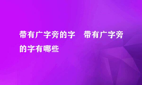 带有广字旁的字 带有广字旁的字有哪些