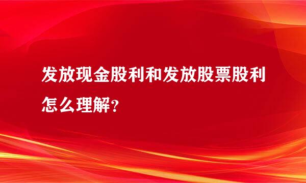 发放现金股利和发放股票股利怎么理解？