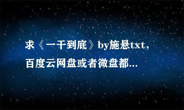 求《一干到底》by施悬txt，百度云网盘或者微盘都可以。谢谢～