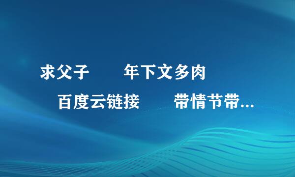 求父子  年下文多肉    百度云链接  带情节带肉的最好