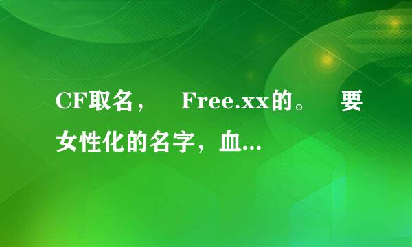 CF取名，╰Free.xx的。 要女性化的名字，血腥点~ 多列出几个，以供参考...