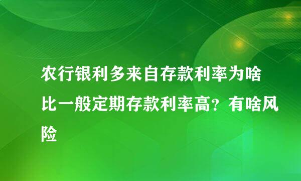 农行银利多来自存款利率为啥比一般定期存款利率高？有啥风险