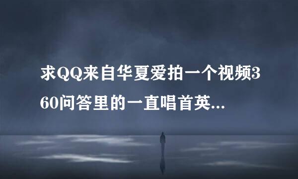 求QQ来自华夏爱拍一个视频360问答里的一直唱首英文歌，作者名爷灬好战份子，视频名叫王包负和九判脱激情百级区！那些好战被锁死的月岁。