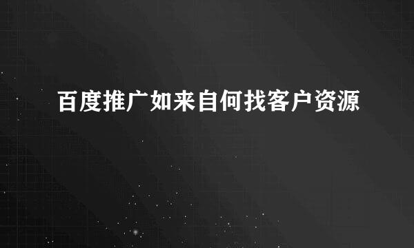 百度推广如来自何找客户资源