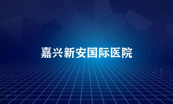 嘉兴新安国际医院