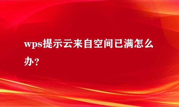 wps提示云来自空间已满怎么办？