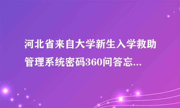 河北省来自大学新生入学救助管理系统密码360问答忘了怎么办？？？