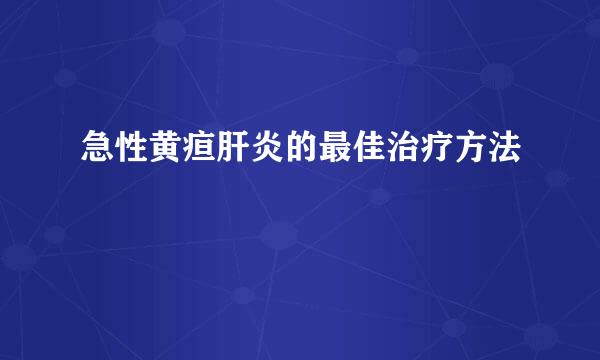 急性黄疸肝炎的最佳治疗方法