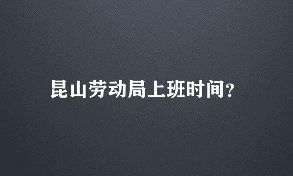 昆山劳动局上班时间？