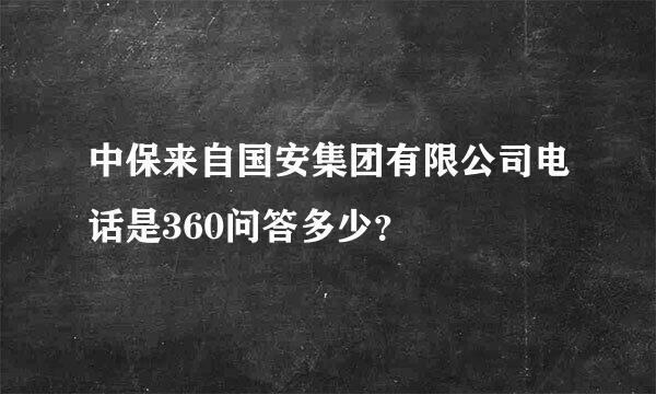 中保来自国安集团有限公司电话是360问答多少？