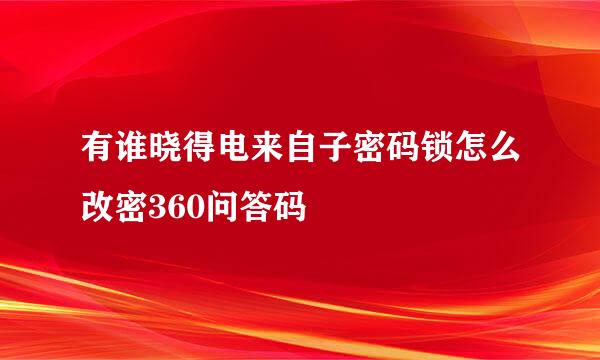 有谁晓得电来自子密码锁怎么改密360问答码