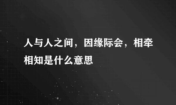 人与人之间，因缘际会，相牵相知是什么意思