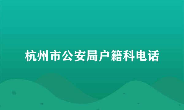 杭州市公安局户籍科电话