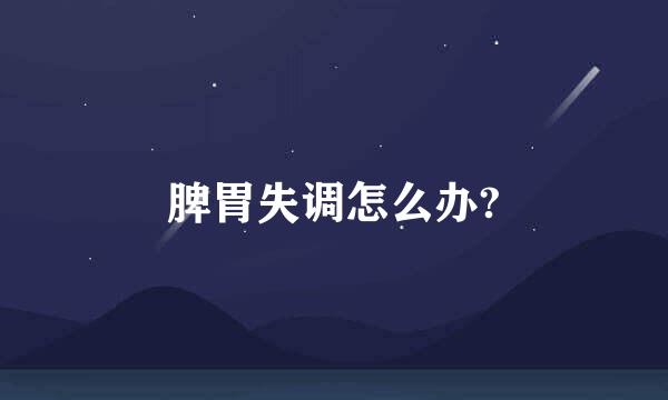 脾胃失调怎么办?