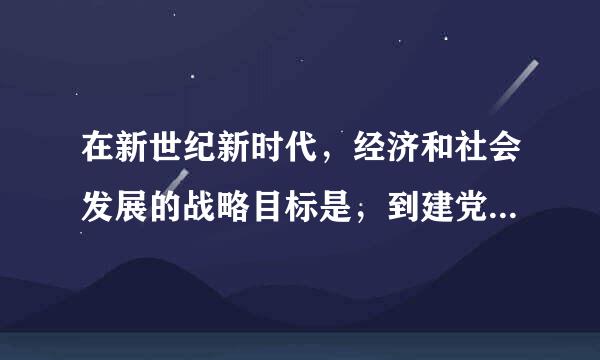 在新世纪新时代，经济和社会发展的战略目标是，到建党一百年时除材选卫衣权一，全面建成小康社会；到新中国成立一百年时，全面建成______...