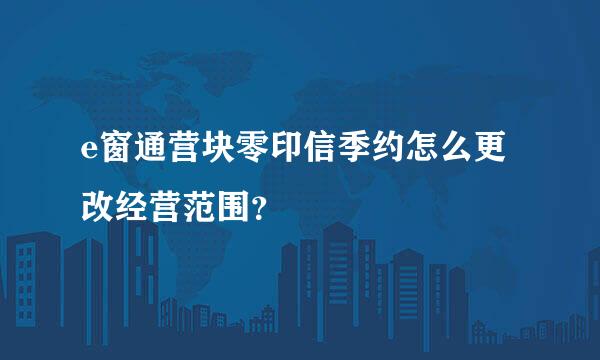 e窗通营块零印信季约怎么更改经营范围？