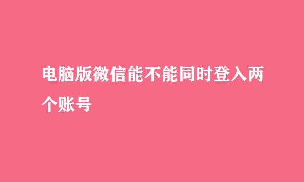 电脑版微信能不能同时登入两个账号