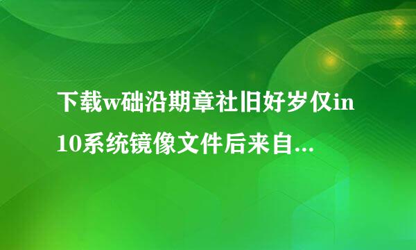 下载w础沿期章社旧好岁仅in10系统镜像文件后来自里面没有ghost文件怎么回事？