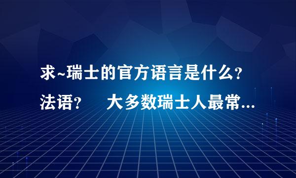 求~瑞士的官方语言是什么？法语？ 大多数瑞士人最常说的语言是什么？~