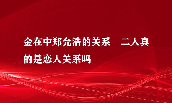 金在中郑允浩的关系 二人真的是恋人关系吗