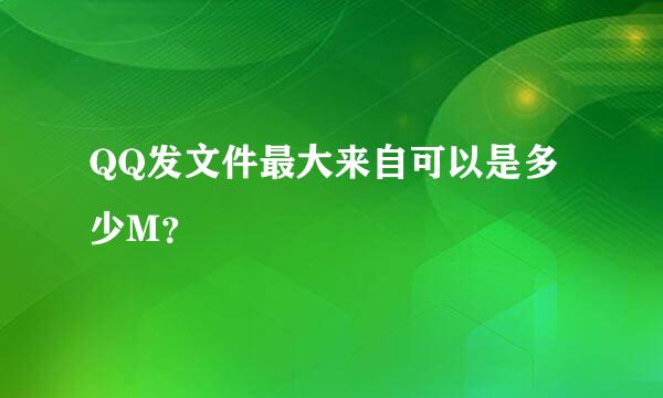 QQ发文件最大来自可以是多少M？