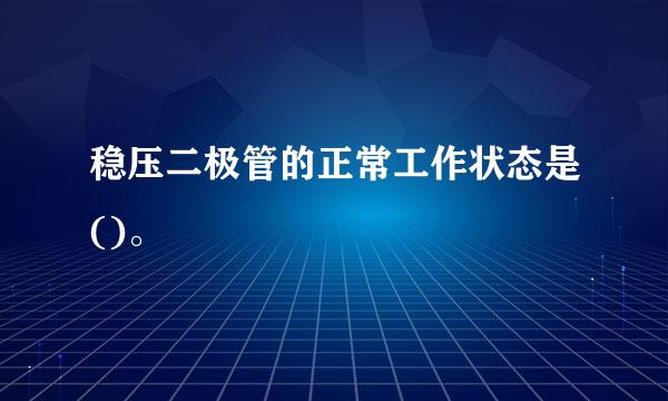 稳压二极管的正常工作状态是()。