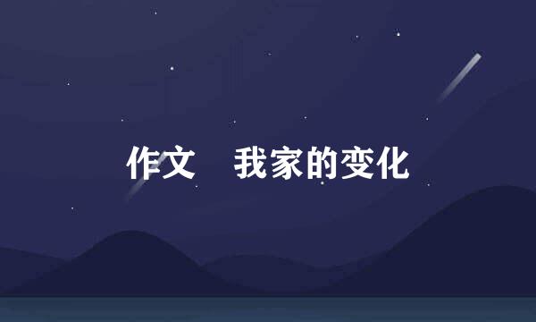 作文 我家的变化