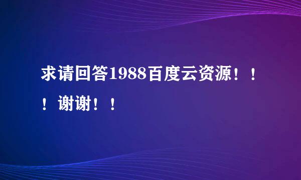 求请回答1988百度云资源！！！谢谢！！