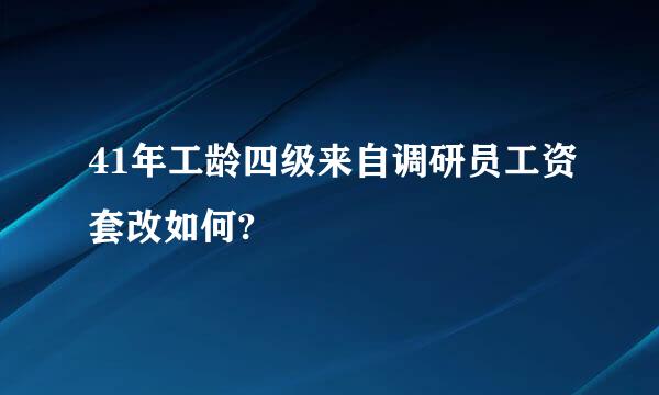 41年工龄四级来自调研员工资套改如何?