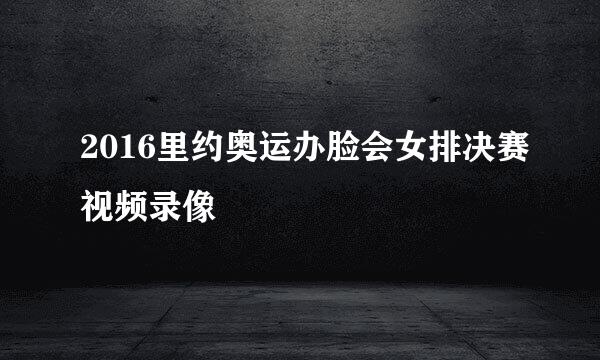 2016里约奥运办脸会女排决赛视频录像