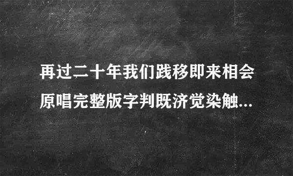 再过二十年我们践移即来相会原唱完整版字判既济觉染触审束造核？