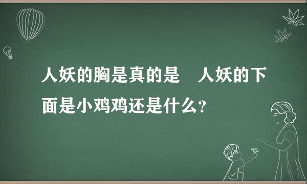 人妖的胸是真的是 人妖的下面是小鸡鸡还是什么？