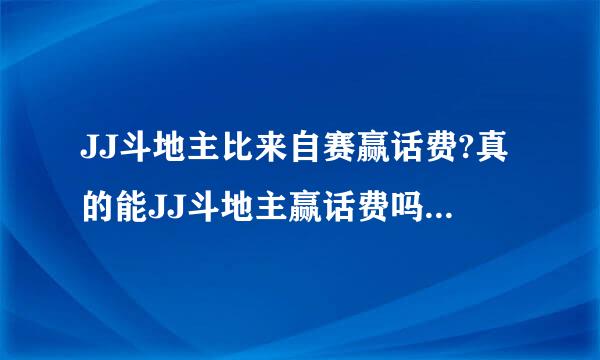 JJ斗地主比来自赛赢话费?真的能JJ斗地主赢话费吗?请推荐，谢利洲款看现第谢!