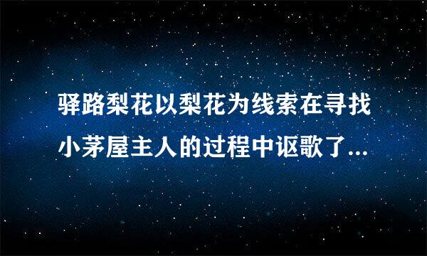 驿路梨花以梨花为线索在寻找小茅屋主人的过程中讴歌了青年一来自代的优秀品质对吗另课抓