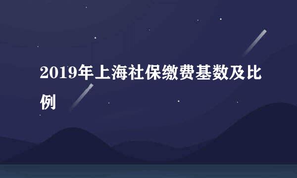 2019年上海社保缴费基数及比例