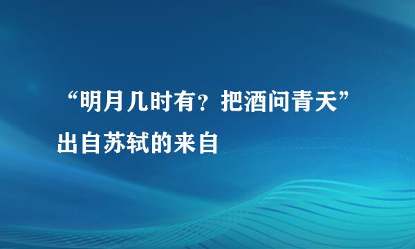 “明月几时有？把酒问青天”出自苏轼的来自