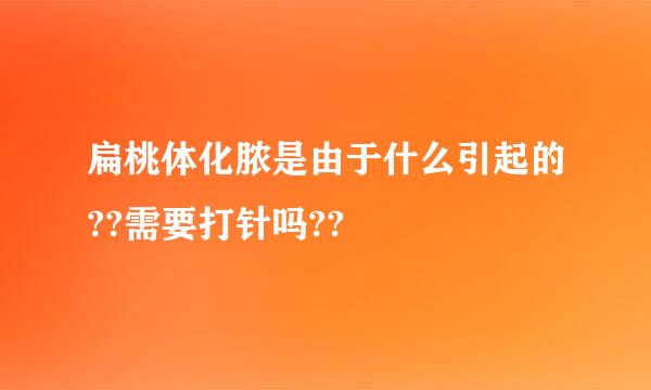 扁桃体化脓是由于什么引起的??需要打针吗??