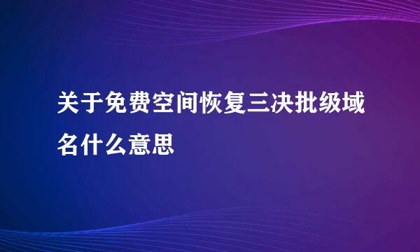 关于免费空间恢复三决批级域名什么意思